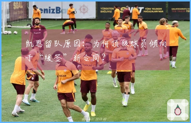 凯恩留队原因：为何顶级球员倾向于“缓签”新合同？