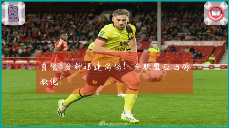 首场8分钟迅速离场！全联盟应当感激他！
