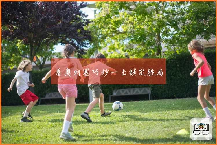 看奥利塞巧妙一击锁定胜局