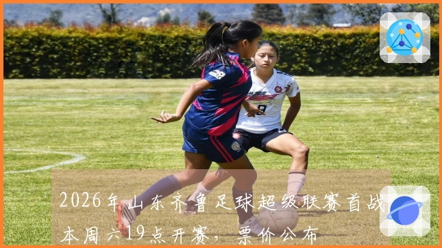 2026年山东齐鲁足球超级联赛首战本周六19点开赛，票价公布