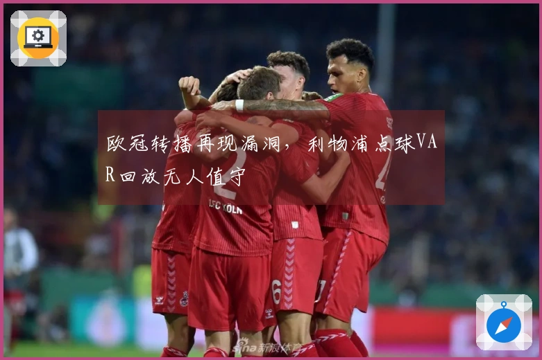 欧冠转播再现漏洞，利物浦点球VAR回放无人值守