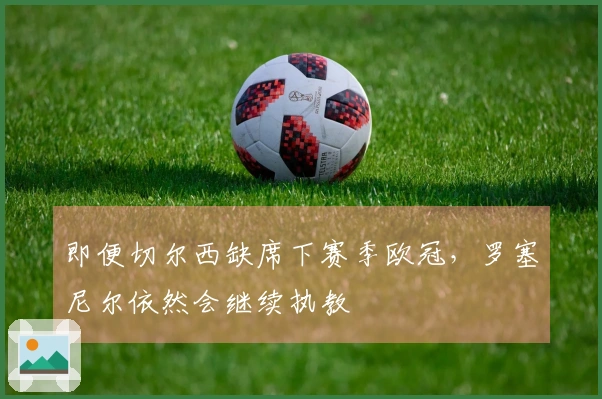 即便切尔西缺席下赛季欧冠，罗塞尼尔依然会继续执教