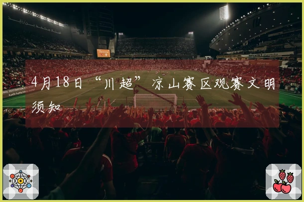 4月18日“川超”凉山赛区观赛文明须知