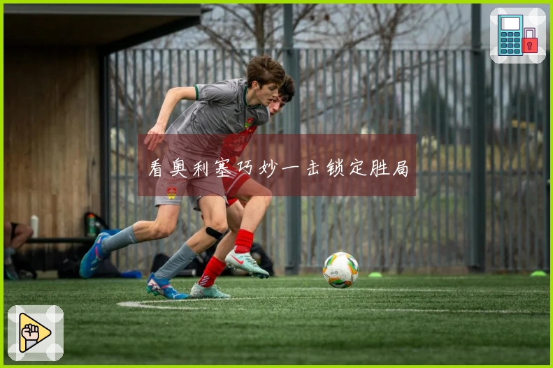 看奥利塞巧妙一击锁定胜局
