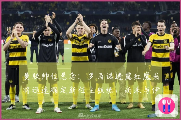 曼联帅位悬念：罗马诺透露红魔或将迅速确定新任主教练，尚未与伊劳拉接洽