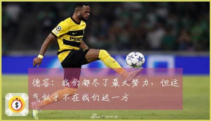 德容：我们都尽了最大努力，但运气似乎不在我们这一方