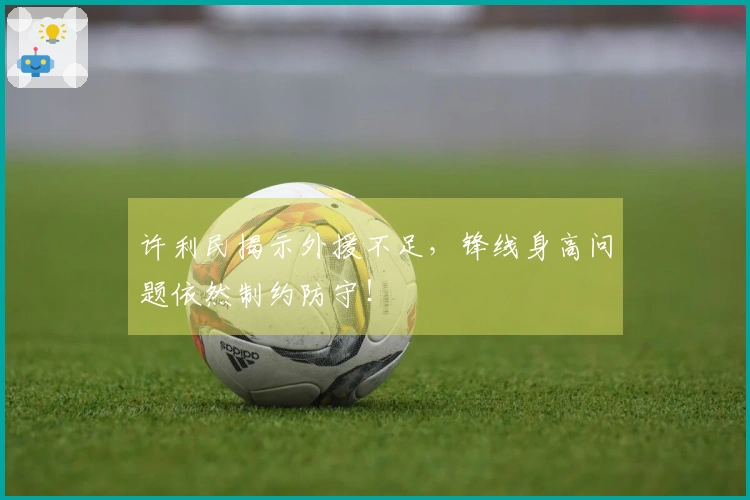 许利民揭示外援不足，锋线身高问题依然制约防守！