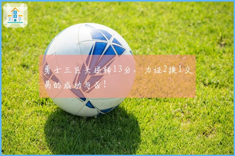勇士三巨头逆转13分，力证2换1交易的成功与否！