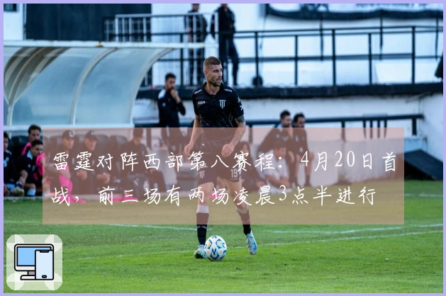 雷霆对阵西部第八赛程：4月20日首战，前三场有两场凌晨3点半进行