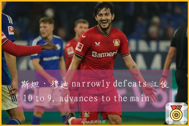 斯坦·穆迪 narrowly defeats 江俊 10 to 9, advances to the main stage of the World Championship!