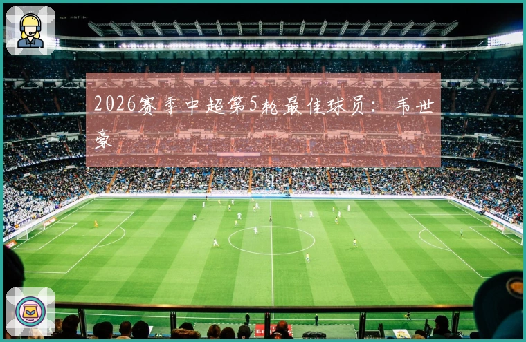 2026赛季中超第5轮最佳球员：韦世豪