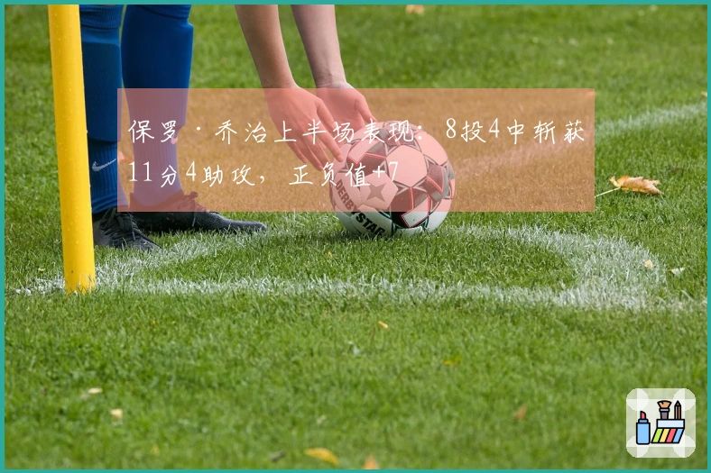 保罗·乔治上半场表现：8投4中斩获11分4助攻，正负值+7