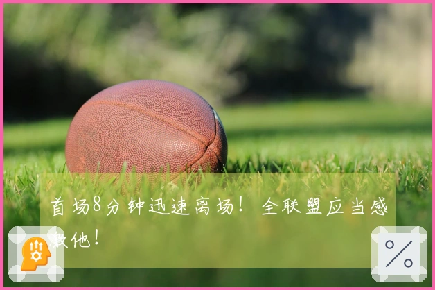 首场8分钟迅速离场！全联盟应当感激他！