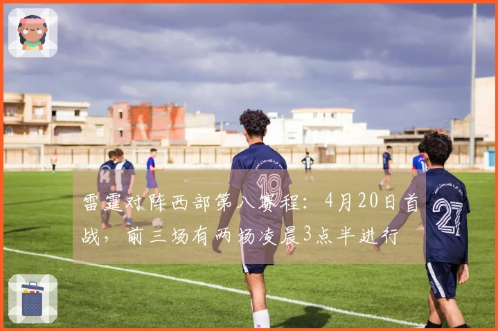 雷霆对阵西部第八赛程：4月20日首战，前三场有两场凌晨3点半进行